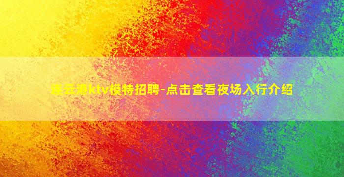 连云港ktv模特招聘-点击查看夜场入行介绍